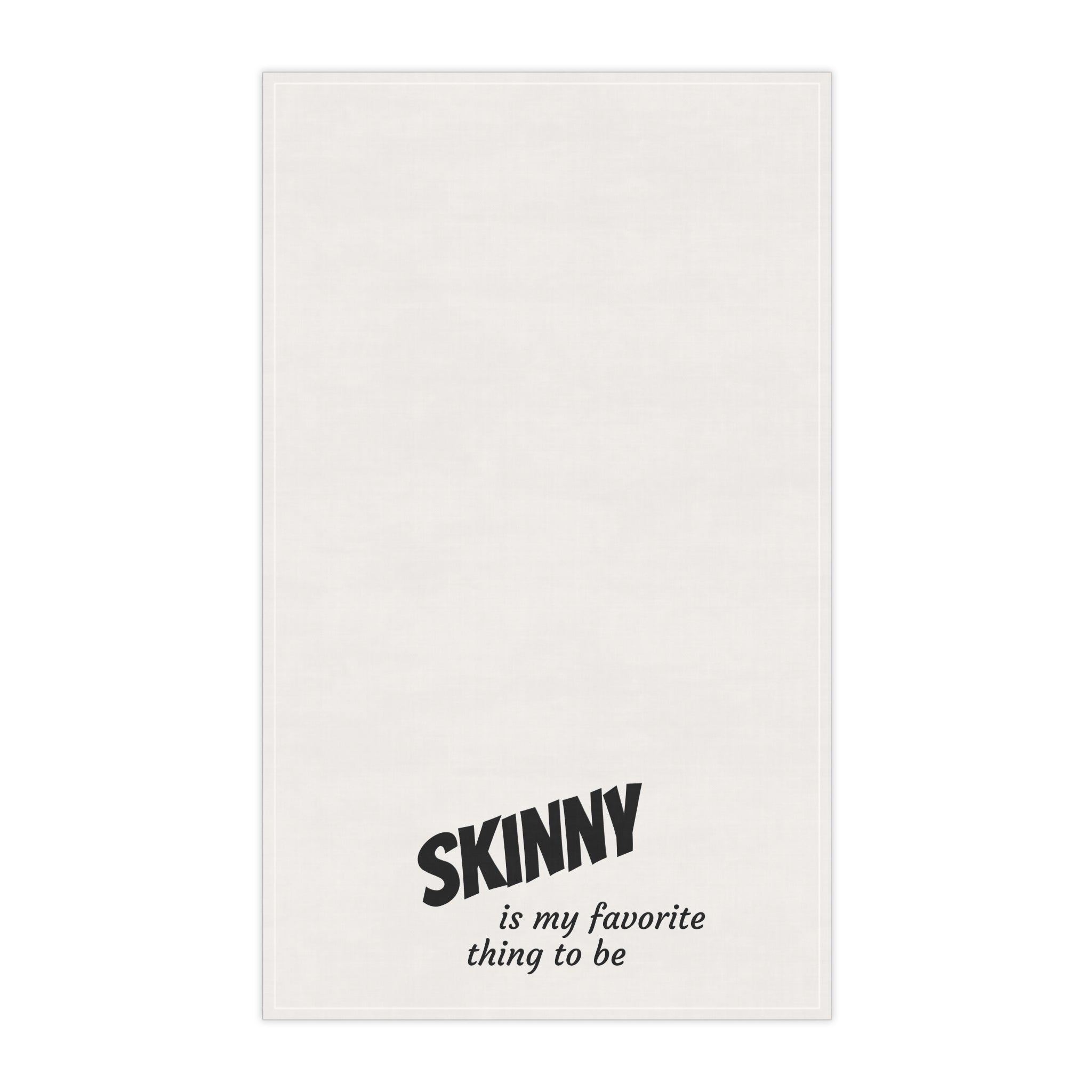 "Skinny is my favorite thing to be" tea towel