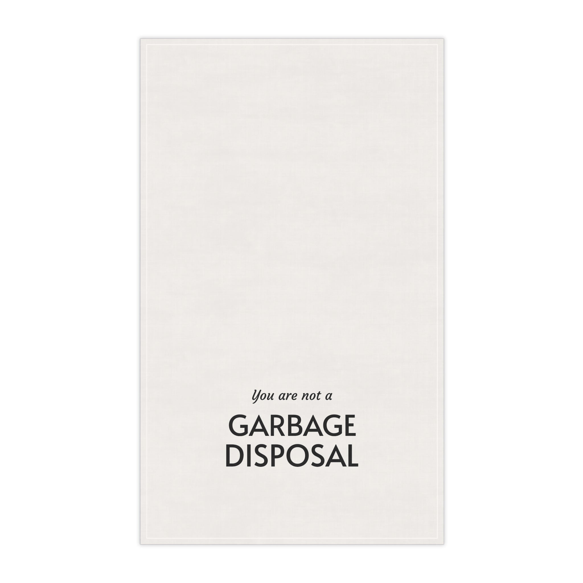 "You are not a garbage disposal" tea towel